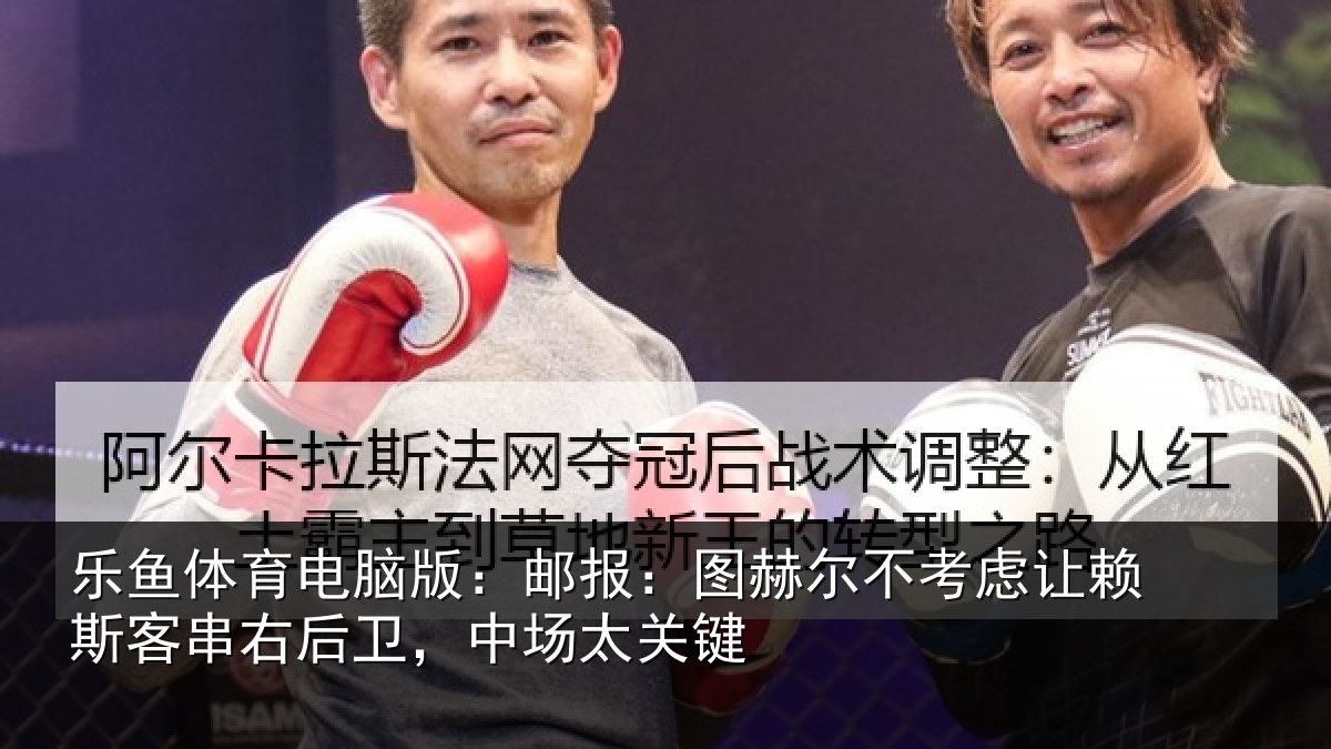 乐鱼体育电脑版：邮报：图赫尔不考虑让赖斯客串右后卫，中场太关键