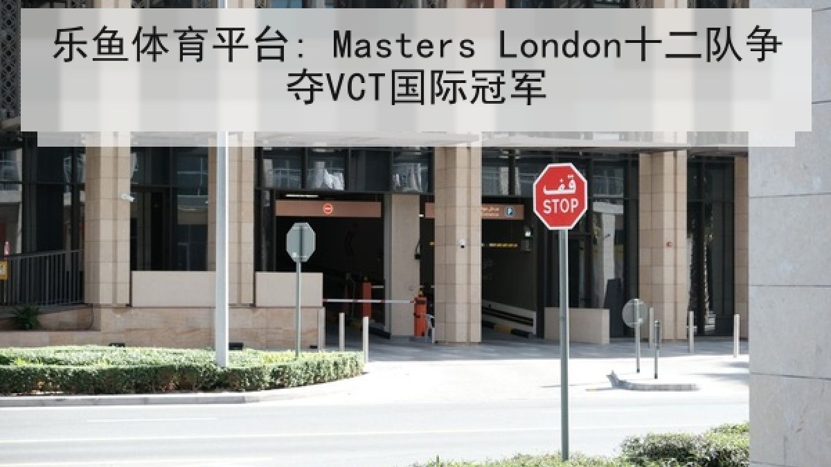 乐鱼体育平台: Masters London十二队争夺VCT国际冠军