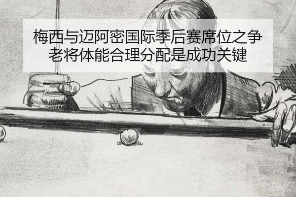 梅西与迈阿密国际季后赛席位之争 老将体能合理分配是成功关键