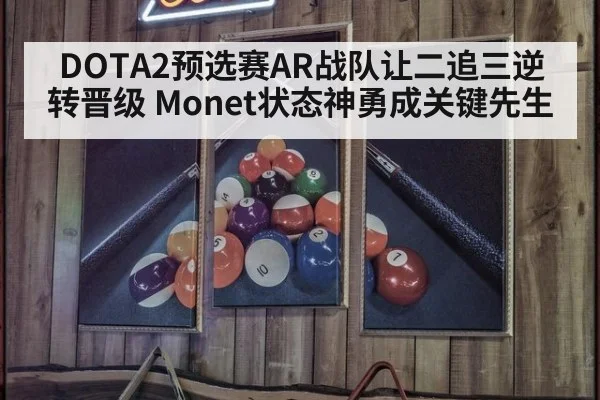 DOTA2预选赛AR战队让二追三逆转晋级 Monet状态神勇成关键先生