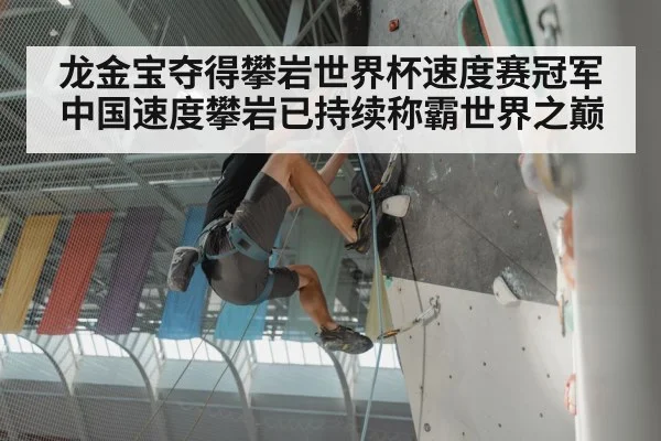 龙金宝夺得攀岩世界杯速度赛冠军中国速度攀岩已持续称霸世界之巅